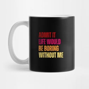 Admit It Life Would Be Boring Without Me Mug